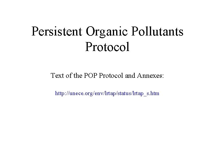 Persistent Organic Pollutants Protocol Text of the POP Protocol and Annexes: http: //unece. org/env/lrtap/status/lrtap_s.