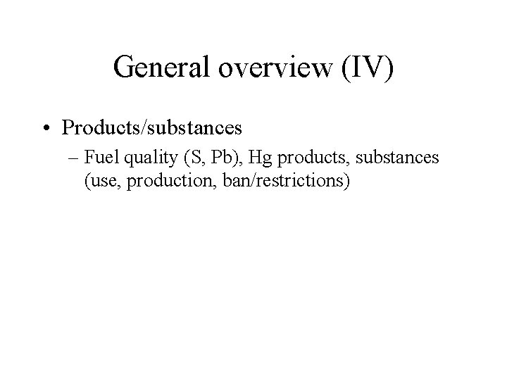 General overview (IV) • Products/substances – Fuel quality (S, Pb), Hg products, substances (use,