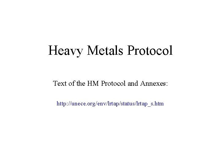 Heavy Metals Protocol Text of the HM Protocol and Annexes: http: //unece. org/env/lrtap/status/lrtap_s. htm