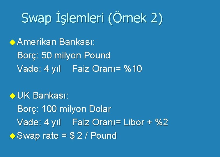 Swap İşlemleri (Örnek 2) u Amerikan Bankası: Borç: 50 milyon Pound Vade: 4 yıl