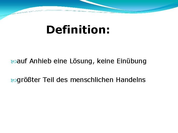 Definition: auf Anhieb eine Lösung, keine Einübung größter Teil des menschlichen Handelns 