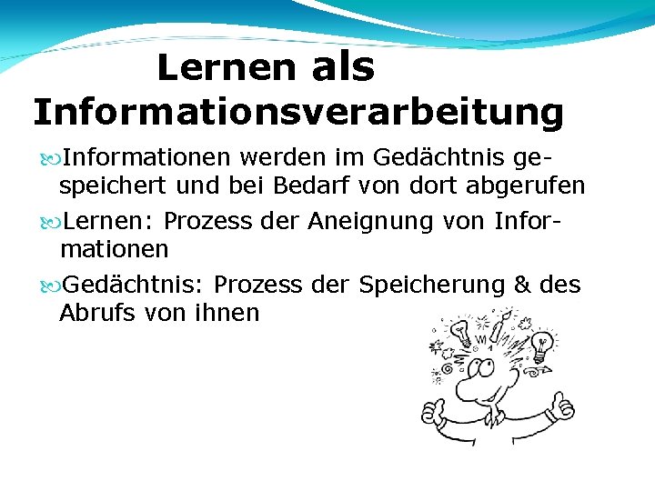 Lernen als Informationsverarbeitung Informationen werden im Gedächtnis gespeichert und bei Bedarf von dort abgerufen