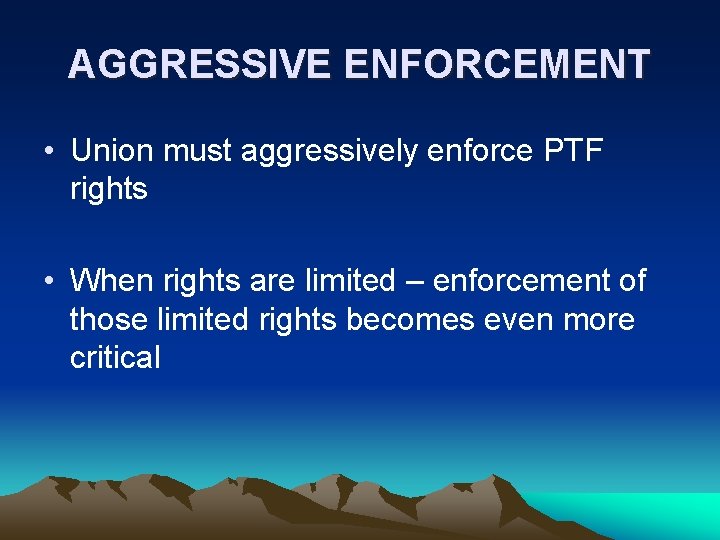 AGGRESSIVE ENFORCEMENT • Union must aggressively enforce PTF rights • When rights are limited