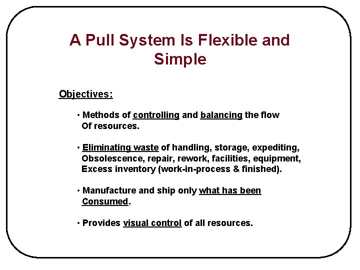 A Pull System Is Flexible and Simple Objectives: • Methods of controlling and balancing