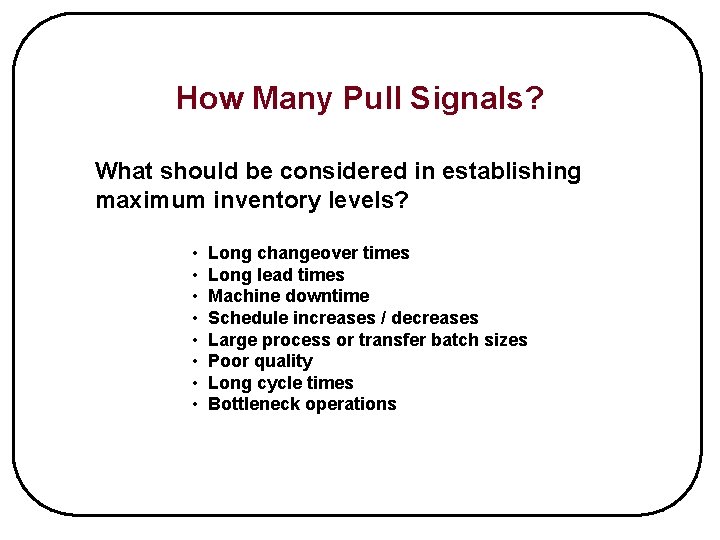 How Many Pull Signals? What should be considered in establishing maximum inventory levels? •