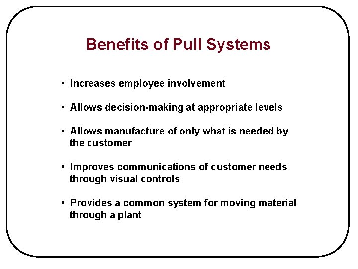 Benefits of Pull Systems • Increases employee involvement • Allows decision-making at appropriate levels