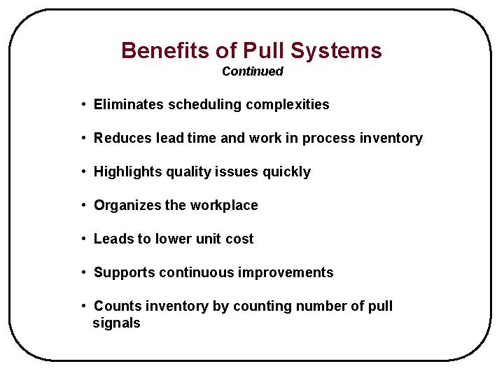 Benefits of Pull Systems Continued • Eliminates scheduling complexities • Reduces lead time and