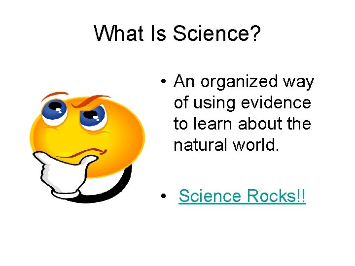 What Is Science? • An organized way of using evidence to learn about the