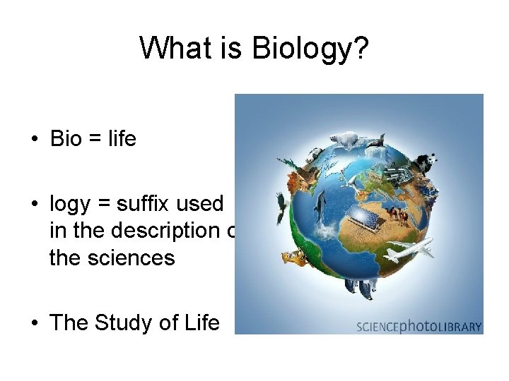 What is Biology? • Bio = life • logy = suffix used in the