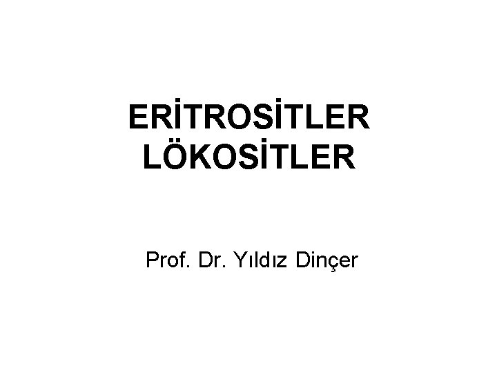 ERİTROSİTLER LÖKOSİTLER Prof. Dr. Yıldız Dinçer 