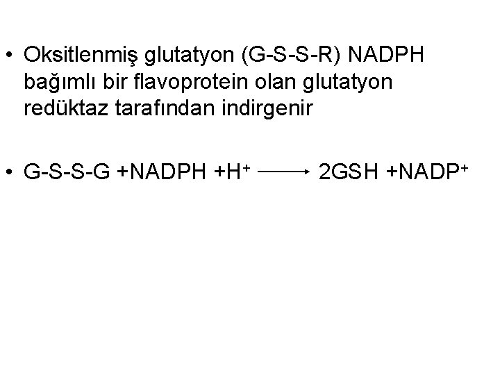  • Oksitlenmiş glutatyon (G-S-S-R) NADPH bağımlı bir flavoprotein olan glutatyon redüktaz tarafından indirgenir