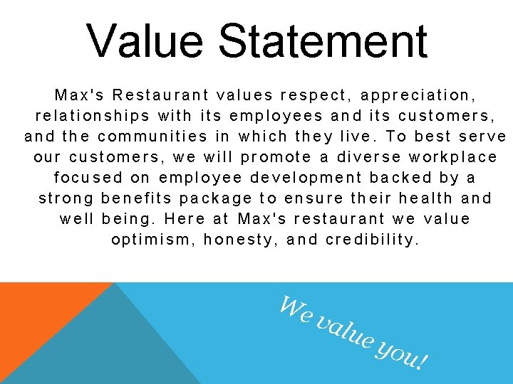 Value Statement Max's Restaurant values respect, appreciation, relationships with its employees and its customers,