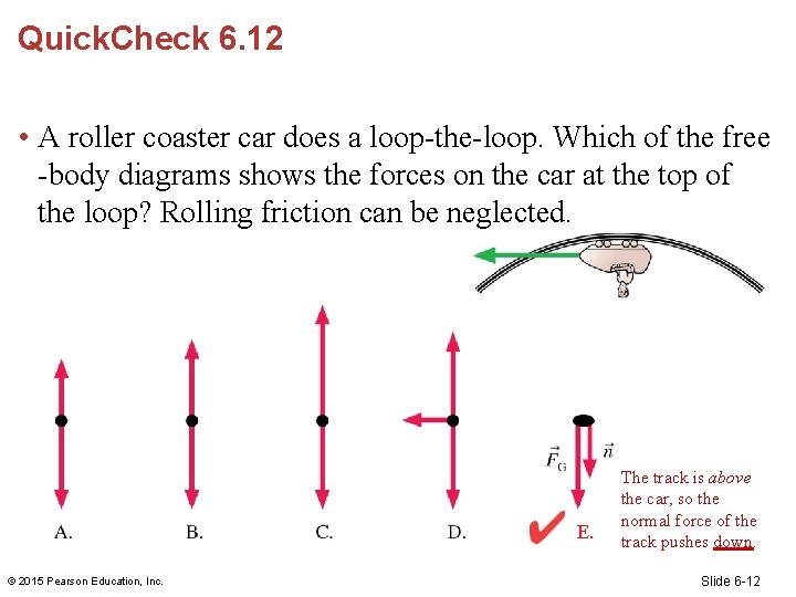 Quick. Check 6. 12 • A roller coaster car does a loop-the-loop. Which of