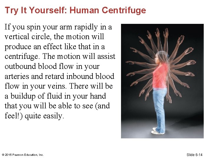 Try It Yourself: Human Centrifuge If you spin your arm rapidly in a vertical
