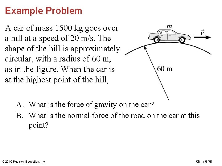 Example Problem A car of mass 1500 kg goes over a hill at a