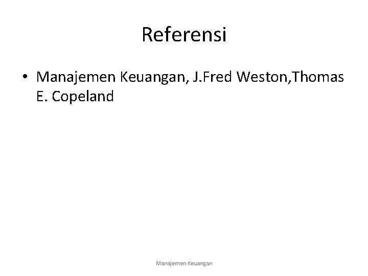 Referensi • Manajemen Keuangan, J. Fred Weston, Thomas E. Copeland Manajemen Keuangan 