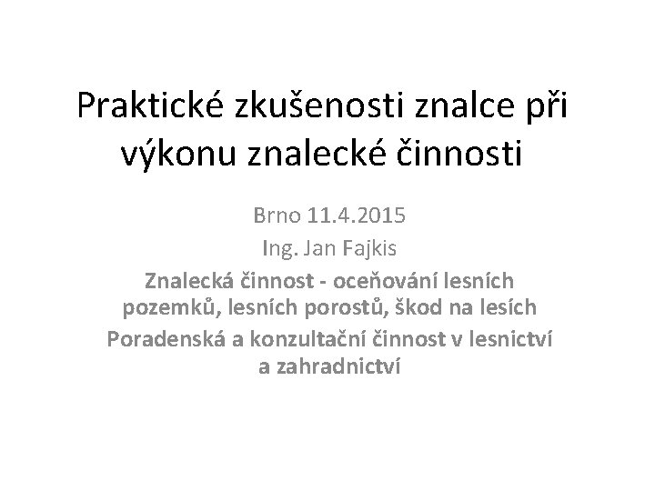 Praktické zkušenosti znalce při výkonu znalecké činnosti Brno 11. 4. 2015 Ing. Jan Fajkis