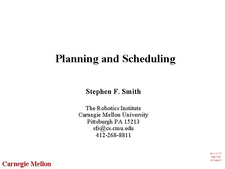 Planning and Scheduling Stephen F. Smith The Robotics Institute Carnegie Mellon University Pittsburgh PA