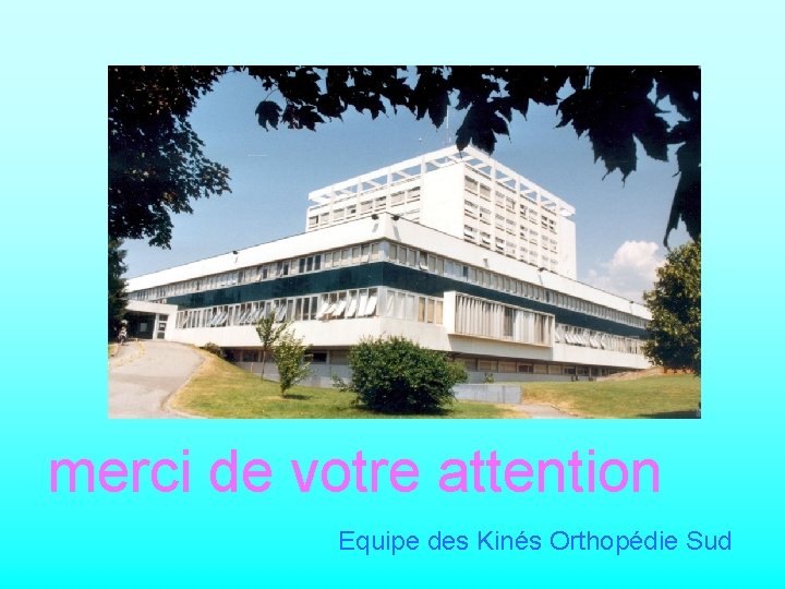 merci de votre attention Equipe des Kinés Orthopédie Sud 