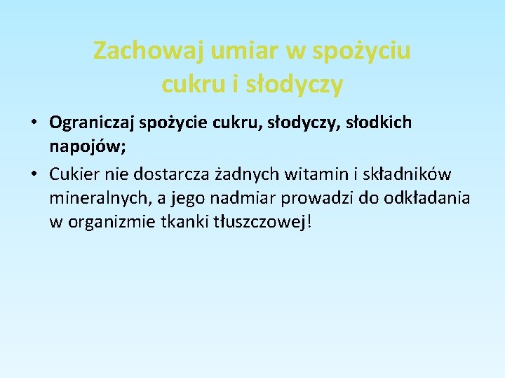 Zachowaj umiar w spożyciu cukru i słodyczy • Ograniczaj spożycie cukru, słodyczy, słodkich napojów; Zachowaj umiar w spożyciu cukru i słodyczy • Ograniczaj spożycie cukru, słodyczy, słodkich napojów;