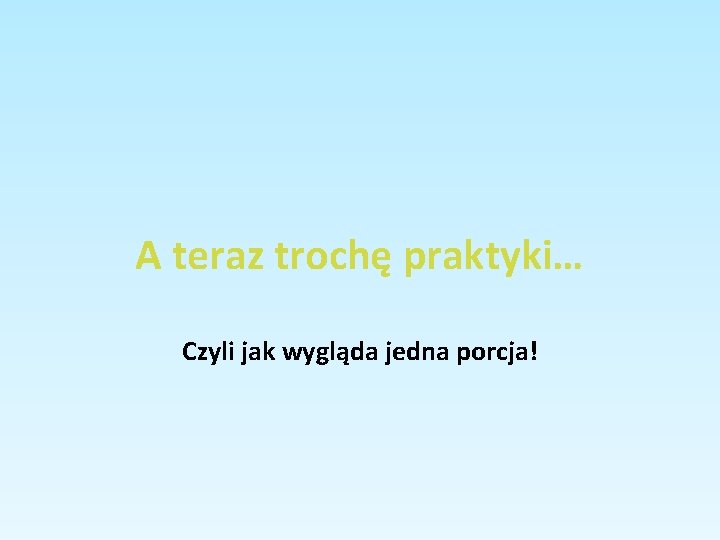 A teraz trochę praktyki… Czyli jak wygląda jedna porcja! 