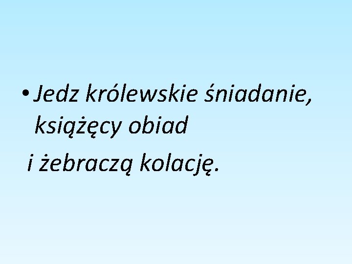  • Jedz królewskie śniadanie, książęcy obiad i żebraczą kolację. 