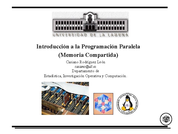 Introducción a la Programación Paralela (Memoria Compartida) Casiano Rodríguez León casiano@ull. es Departamento de