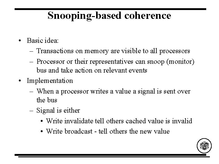 Snooping-based coherence • Basic idea: – Transactions on memory are visible to all processors