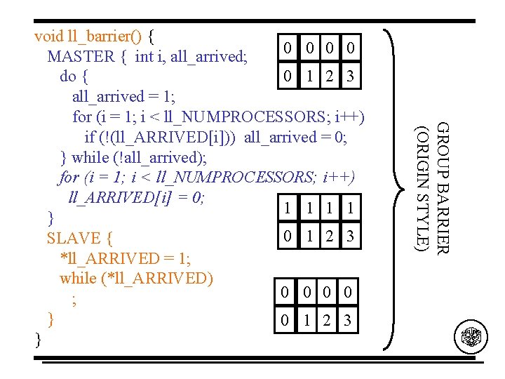 GROUP BARRIER (ORIGIN STYLE) void ll_barrier() { 0 0 MASTER { int i, all_arrived;