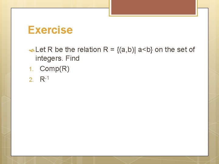 Exercise Let R be the relation R = {(a, b)| a<b} on the set