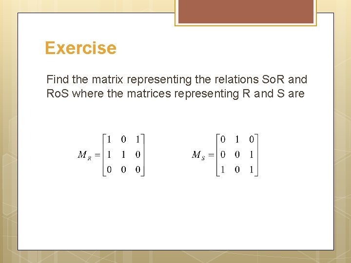 Exercise Find the matrix representing the relations So. R and Ro. S where the