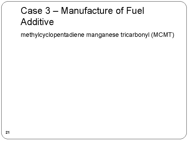 Case 3 – Manufacture of Fuel Additive methylcyclopentadiene manganese tricarbonyl (MCMT) 21 