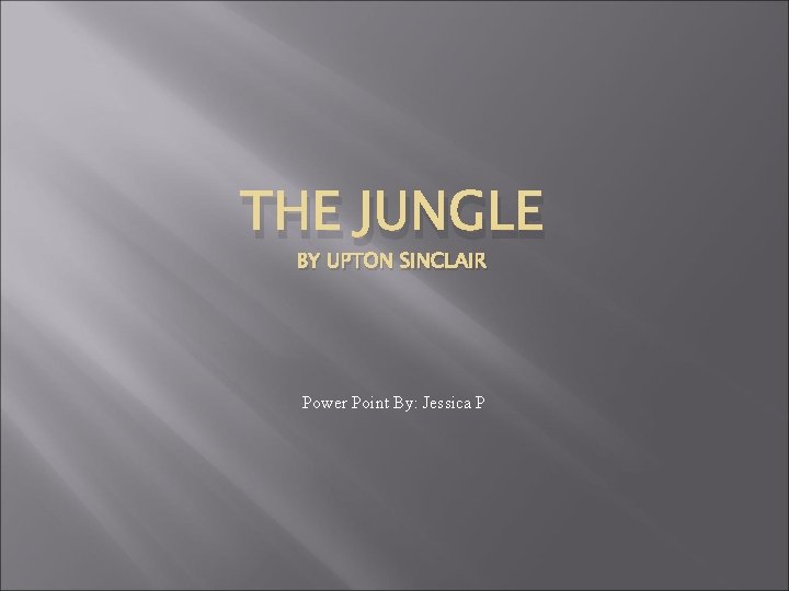 THE JUNGLE BY UPTON SINCLAIR Power Point By: Jessica P 