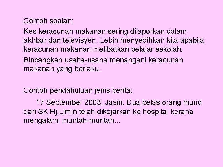 Contoh soalan: Kes keracunan makanan sering dilaporkan dalam akhbar dan televisyen. Lebih menyedihkan kita