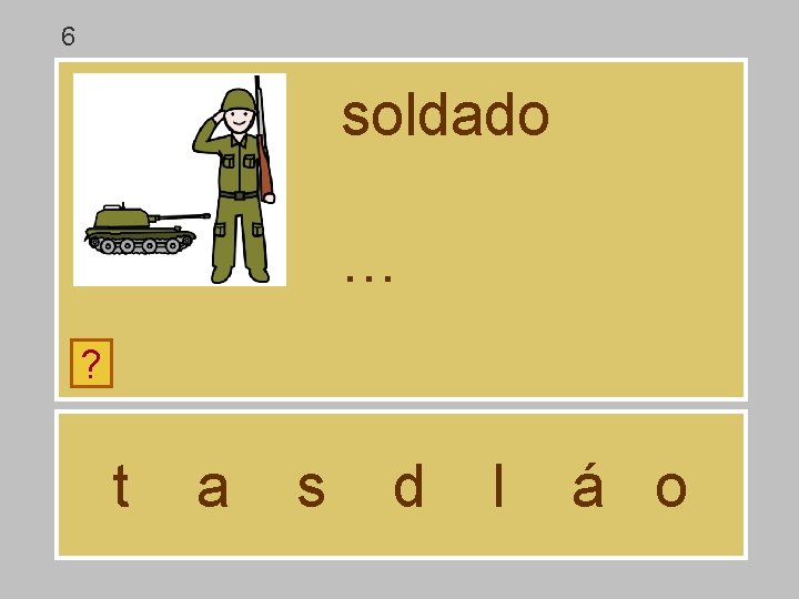 6 soldado … ? t a s d l á o 