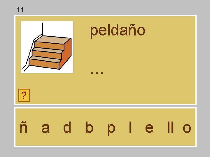 11 peldaño … ? ñ a d b p l e ll o 