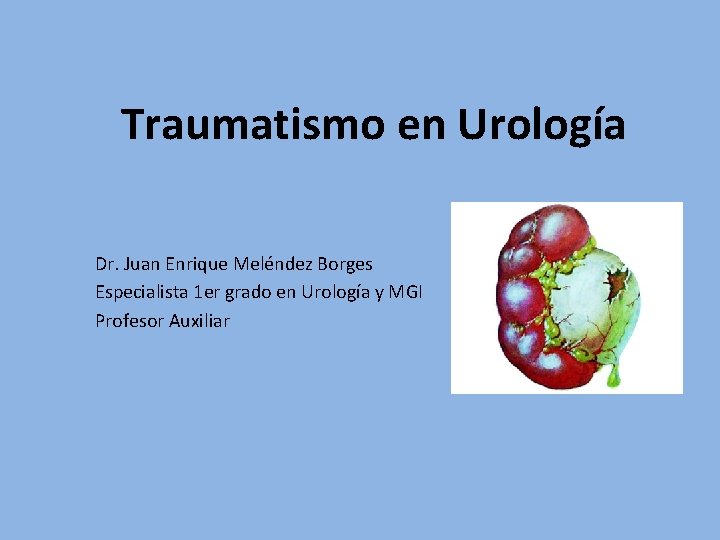 Traumatismo en Urología Dr. Juan Enrique Meléndez Borges Especialista 1 er grado en Urología