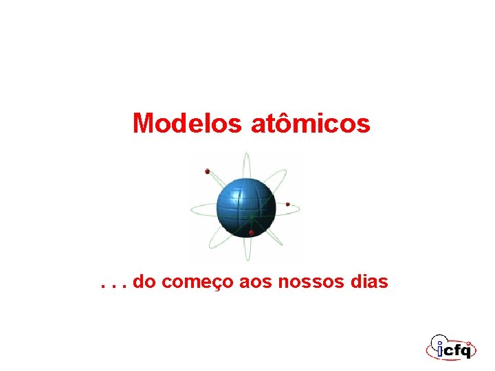 Modelos atômicos . . . do começo aos nossos dias Modelos atômicos . . . do começo aos nossos dias