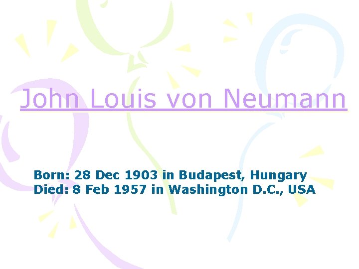 John Louis von Neumann Born: 28 Dec 1903 in Budapest, Hungary Died: 8 Feb