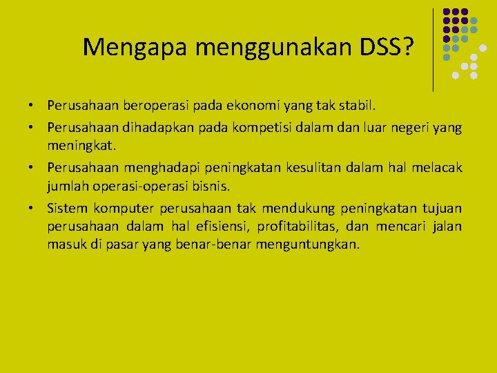 Mengapa menggunakan DSS? • Perusahaan beroperasi pada ekonomi yang tak stabil. • Perusahaan dihadapkan