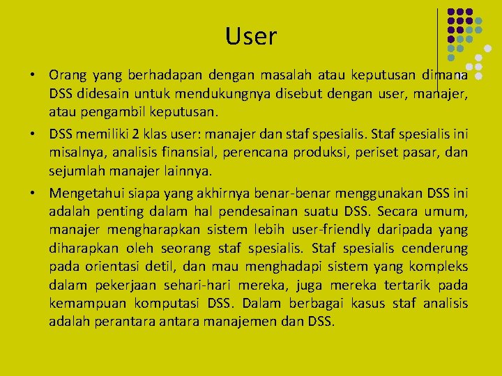 User • Orang yang berhadapan dengan masalah atau keputusan dimana DSS didesain untuk mendukungnya