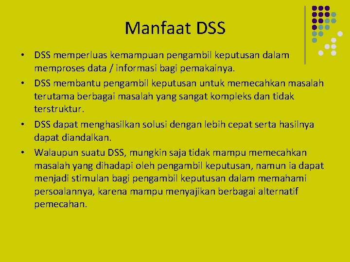 Manfaat DSS • DSS memperluas kemampuan pengambil keputusan dalam memproses data / informasi bagi