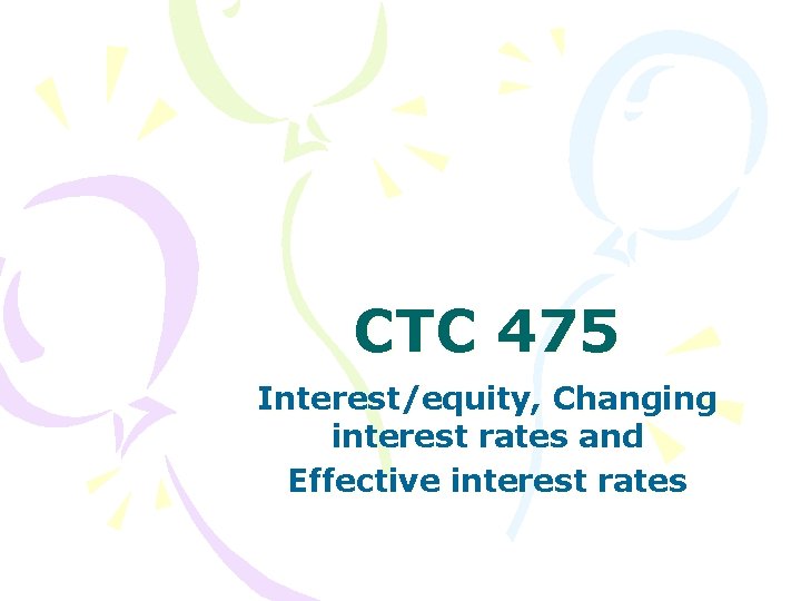 CTC 475 Interest/equity, Changing interest rates and Effective interest rates CTC 475 Interest/equity, Changing interest rates and Effective interest rates