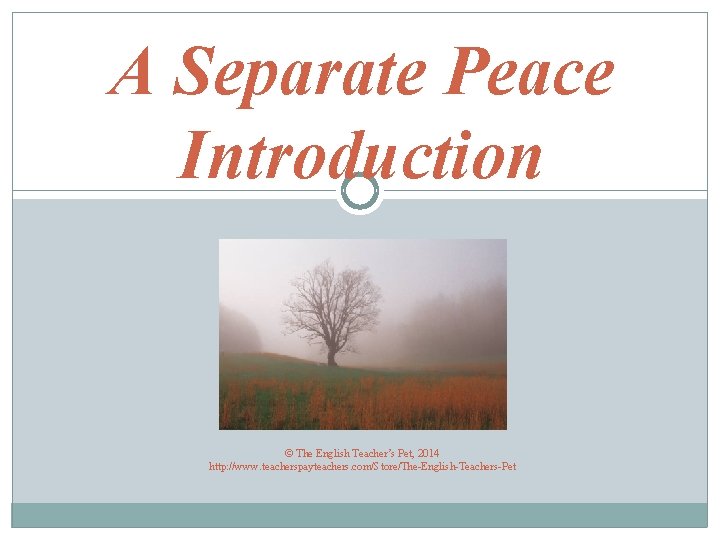 A Separate Peace Introduction © The English Teacher’s Pet, 2014 http: //www. teacherspayteachers. com/Store/The-English-Teachers-Pet