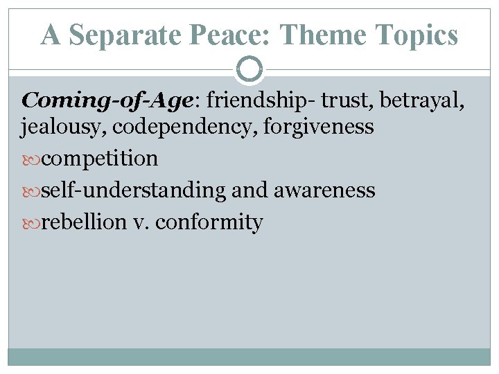 A Separate Peace: Theme Topics Coming-of-Age: friendship- trust, betrayal, jealousy, codependency, forgiveness competition self-understanding