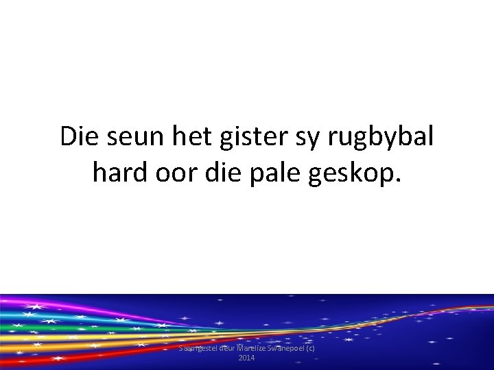 Die seun het gister sy rugbybal hard oor die pale geskop. Saamgestel deur Marelize