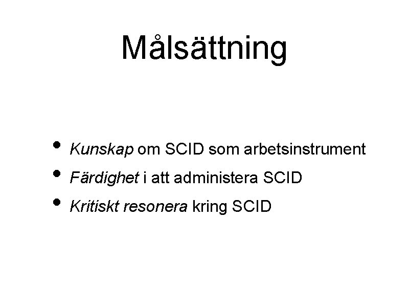 Målsättning • Kunskap om SCID som arbetsinstrument • Färdighet i att administera SCID •