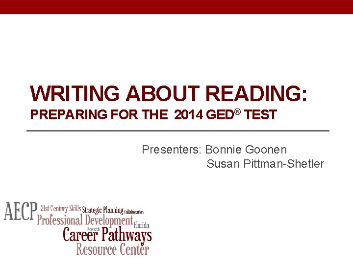 WRITING ABOUT READING: PREPARING FOR THE 2014 GED® TEST Presenters: Bonnie Goonen Susan Pittman-Shetler