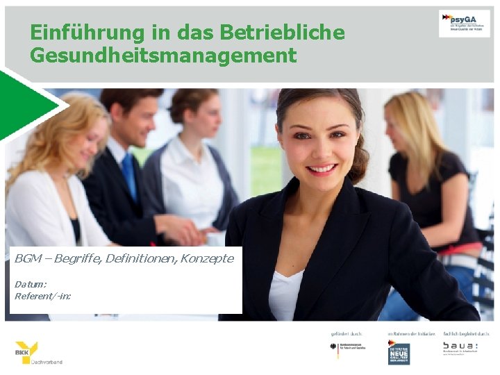 Einführung in das Betriebliche Gesundheitsmanagement BGM – Begriffe, Definitionen, Konzepte Datum: Referent/-in: 