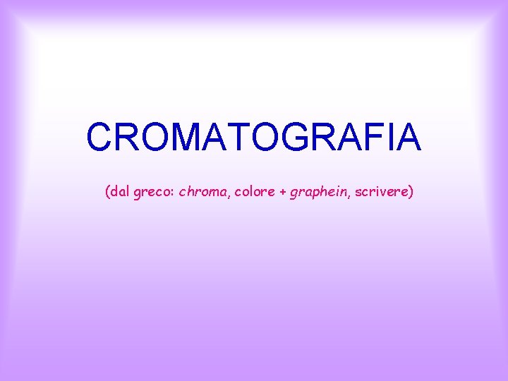 CROMATOGRAFIA (dal greco: chroma, colore + graphein, scrivere) 